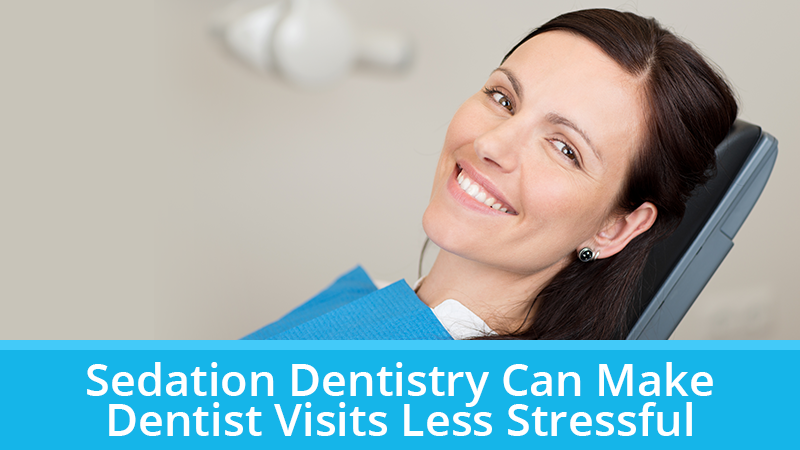 Sedation Dentistry Can Make Dentist Visits Less Stressful