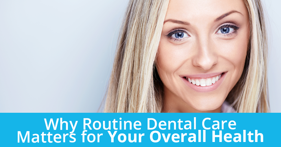 Why Routine Dental Care Matters for Your Overall Health